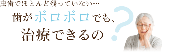 虫歯でほとんど残っていない…歯がボロボロでも治療できるの?
